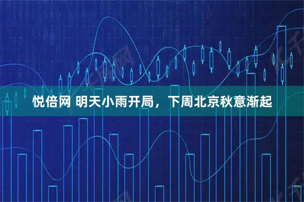 悦倍网 明天小雨开局，下周北京秋意渐起