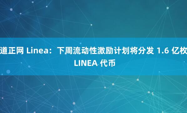道正网 Linea：下周流动性激励计划将分发 1.6 亿枚 LINEA 代币