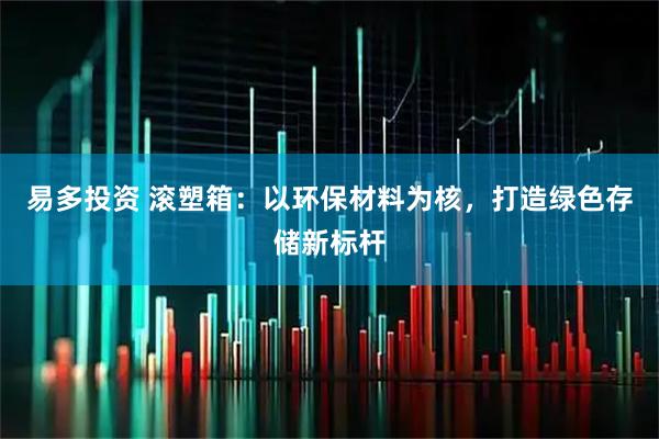易多投资 滚塑箱：以环保材料为核，打造绿色存储新标杆