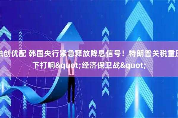 融创优配 韩国央行紧急释放降息信号！特朗普关税重压下打响&quot;经济保卫战&quot;