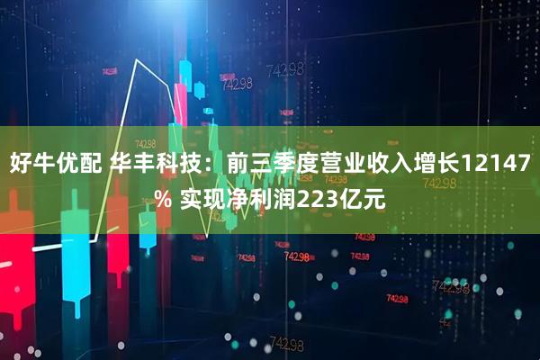好牛优配 华丰科技：前三季度营业收入增长12147% 实现净利润223亿元